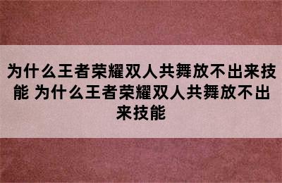 为什么王者荣耀双人共舞放不出来技能 为什么王者荣耀双人共舞放不出来技能